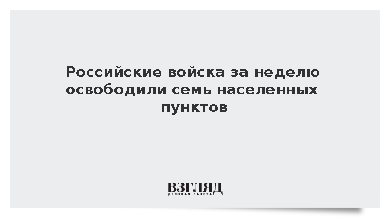 Российские войска за неделю освободили семь населенных пунктов