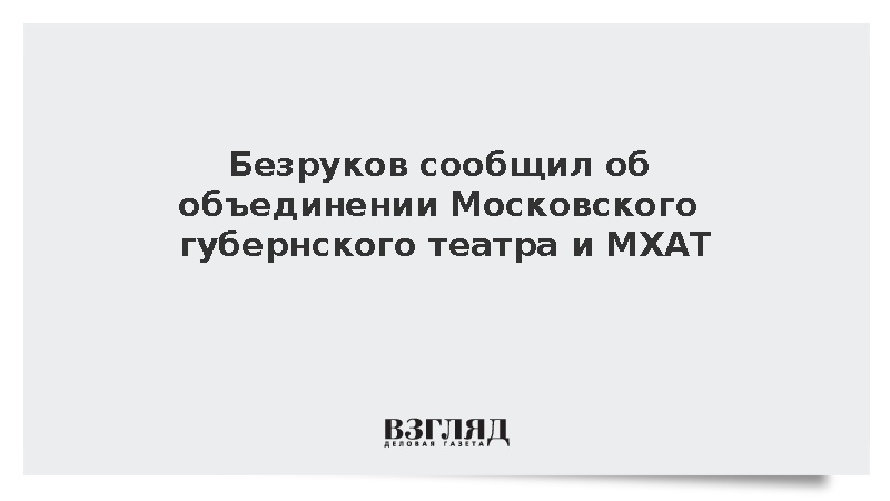 Безруков сообщил об объединении Московского губернского театра и МХАТ