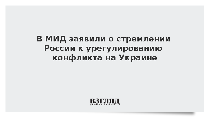 В МИД заявили о стремлении России к урегулированию конфликта на Украине