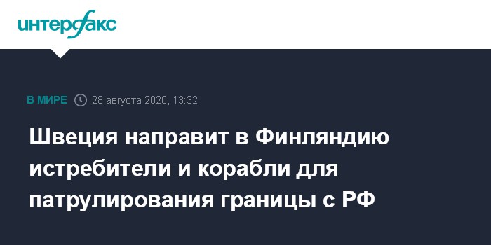 Швеция направит в Финляндию истребители и корабли для патрулирования границы с РФ