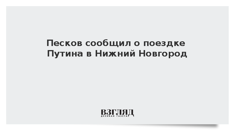 Песков сообщил о поездке Путина в Нижний Новгород