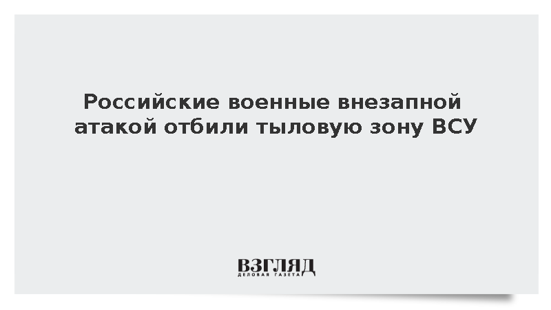 Российские военные внезапной атакой отбили тыловую зону ВСУ