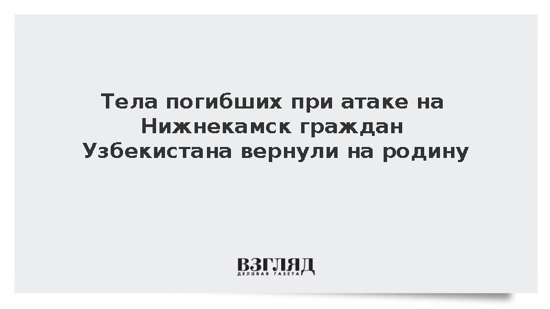 Тела погибших при атаке на Нижнекамск граждан Узбекистана вернули на родину