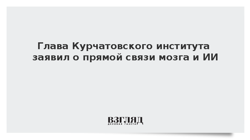 Глава Курчатовского института объяснил появление ИИ попытками воссоздать мозг