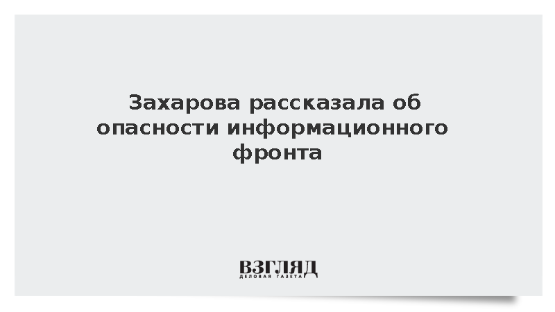 Захарова предупредила об опасности информационного фронта