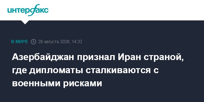 Азербайджан признал Иран страной, где дипломаты сталкиваются с военными рисками