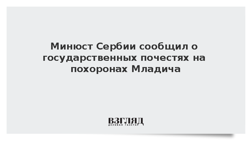 Минюст Сербии сообщил о похоронах генерала Ратко Младича с государственными почестями