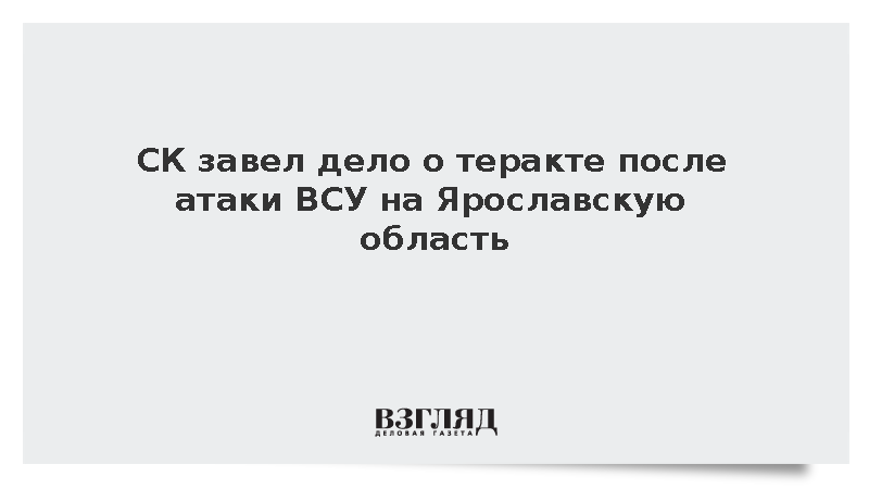 СК: Дело о теракте возбуждено после атаки ВСУ на Ярославскую область