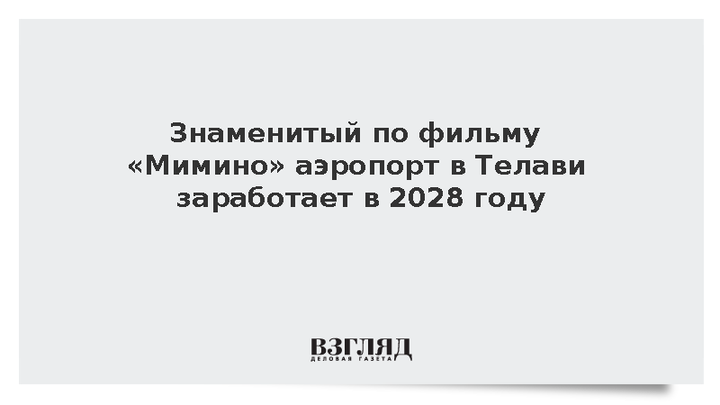 Знаменитый по фильму «Мимино» аэропорт в Телави заработает в 2028 году