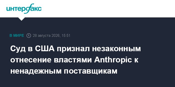 Суд в США признал незаконным отнесение властями Anthropic к ненадежным поставщикам