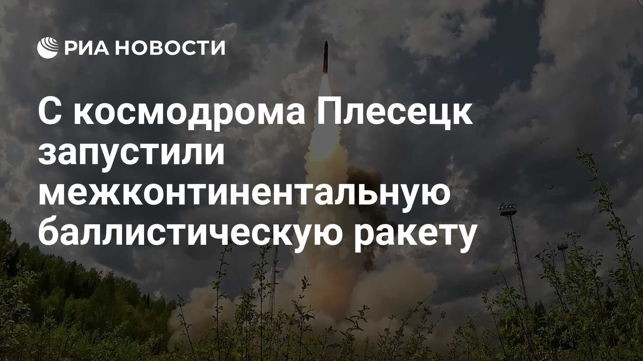 ВС России запустили межконтинентальную ракету с космодрома Плесецк