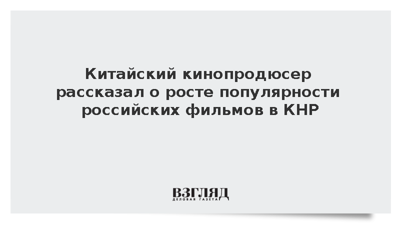 Продюсер Ду Лян: Популярность российского кино растет в КНР