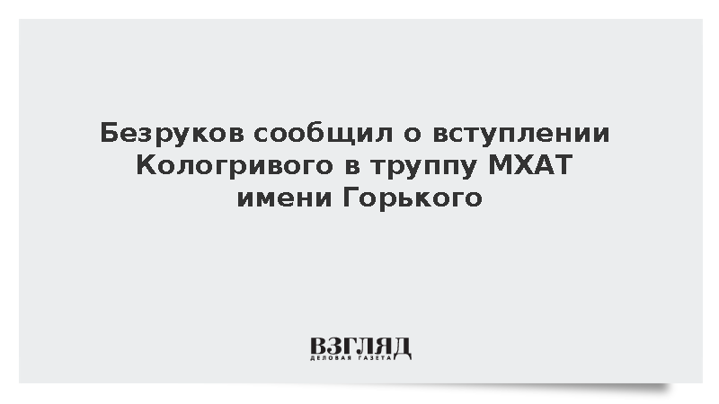 Безруков: Кологривый вошел в состав труппы МХАТ имени Горького