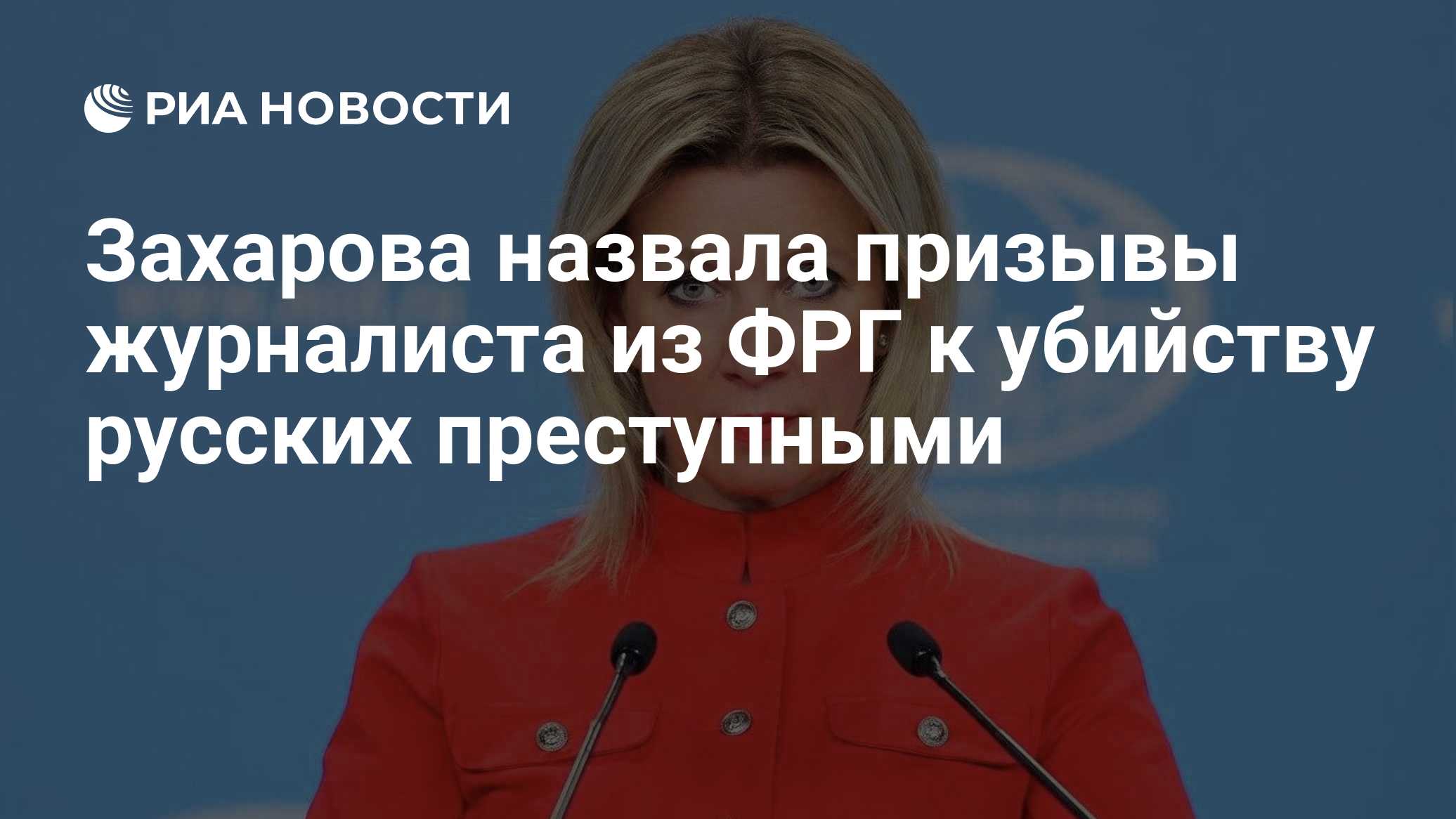 Захарова назвала призывы журналиста из ФРГ к убийству русских преступными