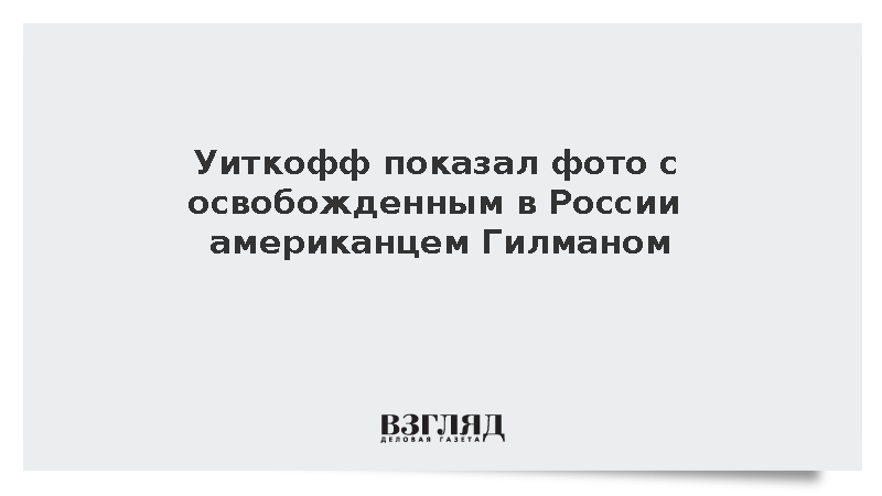Уиткофф опубликовал фотографию с освобожденным в России Гилманом