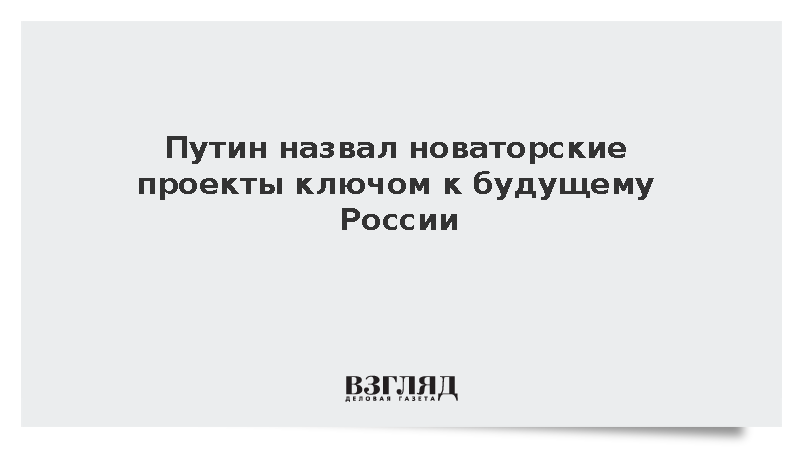 Путин заявил о важности инновационных проектов для долгосрочного развития России