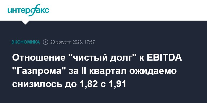 Отношение "чистый долг" к EBITDA "Газпрома" за II квартал ожидаемо снизилось до 1,82 с 1,91