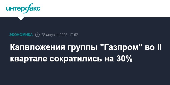 Капвложения группы "Газпром" во II квартале сократились на 30%