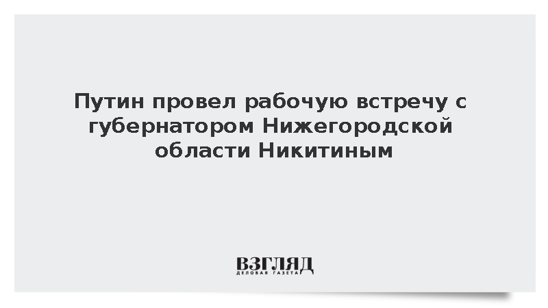 Путин провел рабочую встречу с губернатором Нижегородской области Никитиным