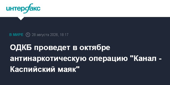 ОДКБ проведет в октябре антинаркотическую операцию "Канал - Каспийский маяк"