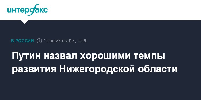 Путин назвал хорошими темпы развития Нижегородской области