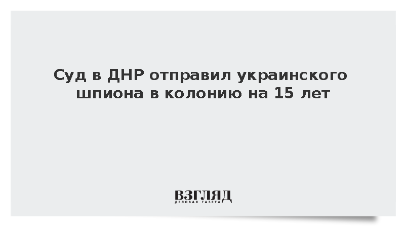 Гражданин Украины получил 15 лет колонии за военный шпионаж в ДНР
