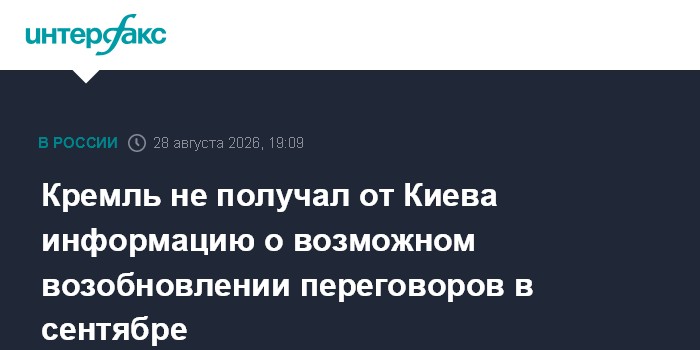 Кремль не получал от Киева информацию о возможном возобновлении переговоров в сентябре