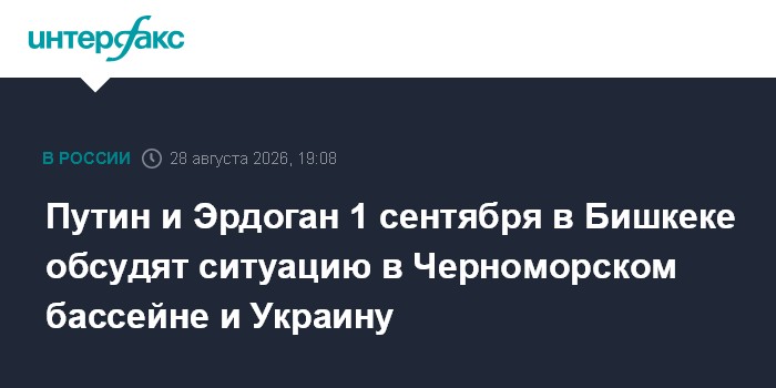 Путин и Эрдоган 1 сентября в Бишкеке обсудят ситуацию в Черноморском бассейне и Украину