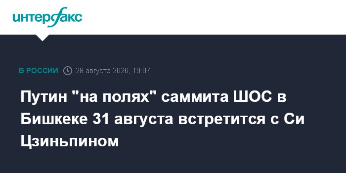 Путин "на полях" саммита ШОС в Бишкеке 31 августа встретится с Си Цзиньпином
