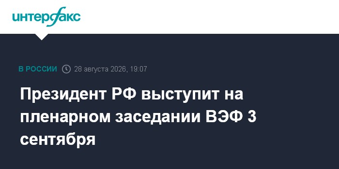 Президент РФ выступит на пленарном заседании ВЭФ 3 сентября