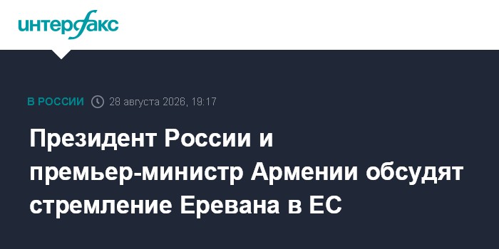 Президент России и премьер-министр Армении обсудят стремление Еревана в ЕС