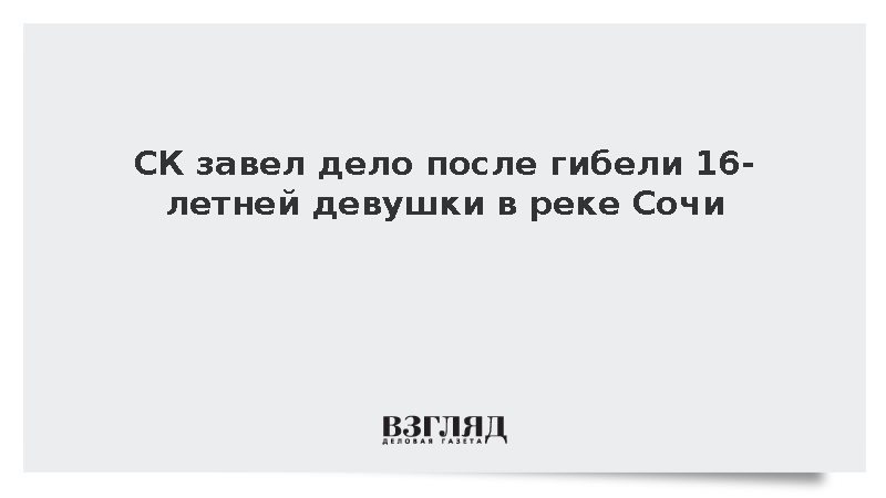 СК завел дело после гибели 16-летней девушки в реке Сочи
