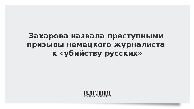 Захарова: Призывы немецкого журналиста к убийству русских недопустимы