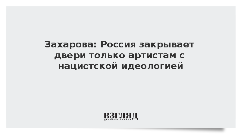 Захарова: Россия закрывает двери только артистам с нацистской идеологией
