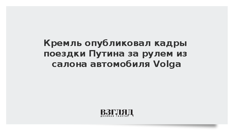 Кремль опубликовал кадры поездки Путина за рулем из салона автомобиля Volga