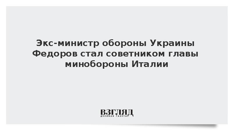 Экс-министр обороны Украины Федоров стал советником главы минобороны Италии