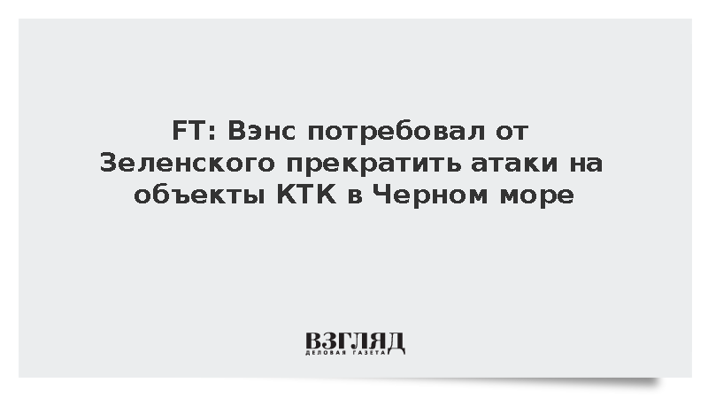 FT: Вэнс потребовал от Зеленского прекратить атаки на объекты КТК в Черном море