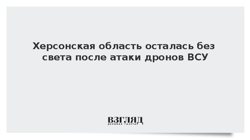 Херсонская область осталась без света после атаки дронов ВСУ