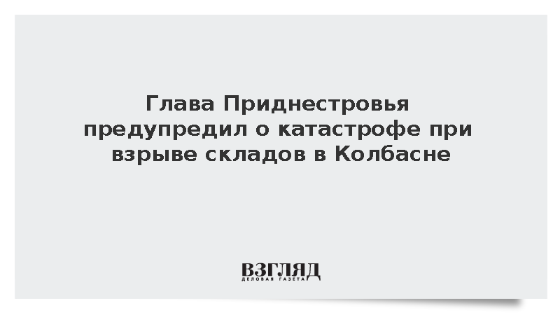 Глава Приднестровья предупредил о катастрофе при взрыве в Колбасне