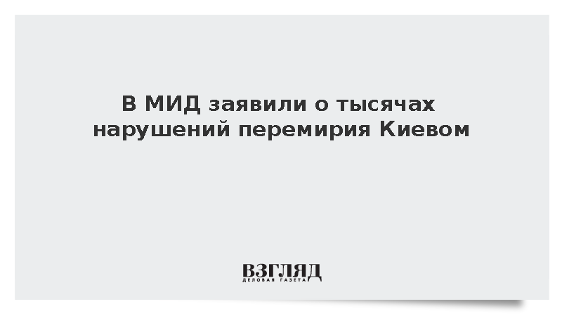 В МИД заявили о тысячах нарушений перемирия Киевом