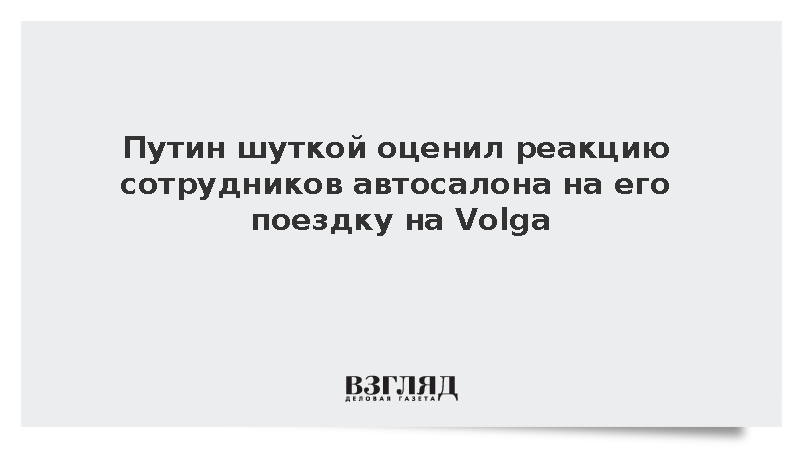 Путин оценил реакцию сотрудников автокластера на его поездку на Volga