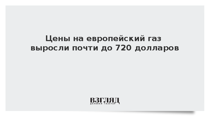 Биржевые цены на газ в Европе приблизились к 720 долларам