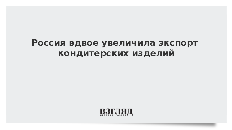 Россия вдвое увеличила экспорт кондитерских изделий