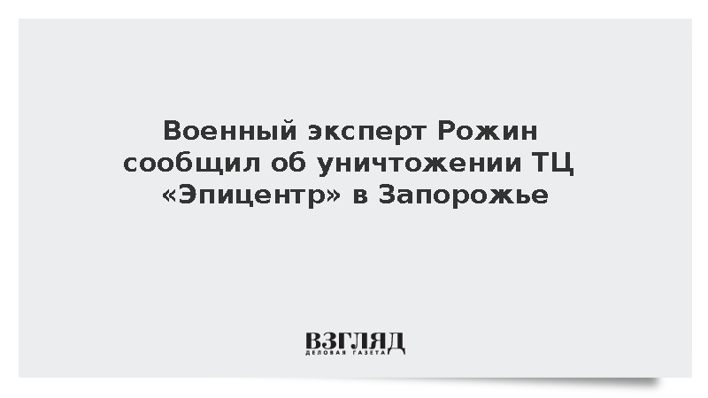 Военный эксперт Рожин сообщил об уничтожении ТЦ «Эпицентр» в Запорожье