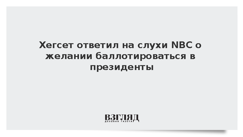 Хегсет опроверг слухи о желании баллотироваться в президенты
