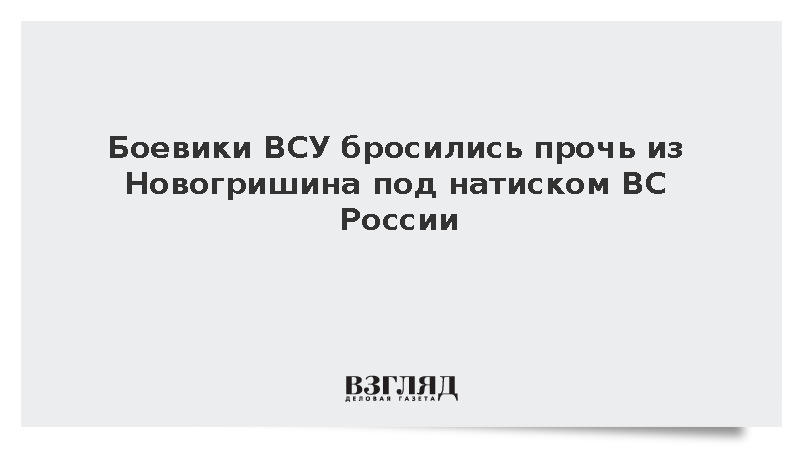 Боевики ВСУ бросились прочь из Новогришина под натиском ВС России