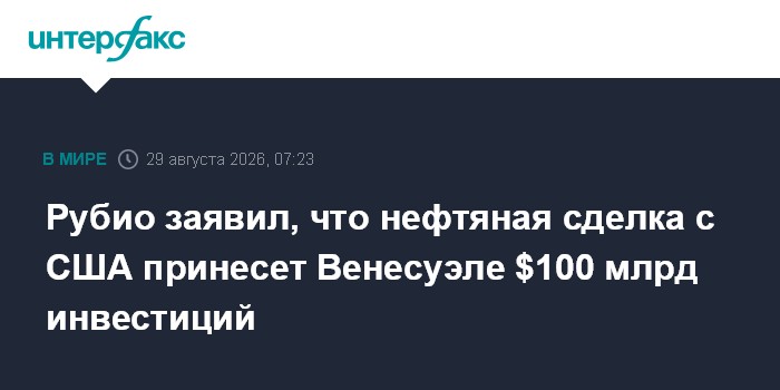 Рубио заявил, что нефтяная сделка с США принесет Венесуэле $100 млрд инвестиций