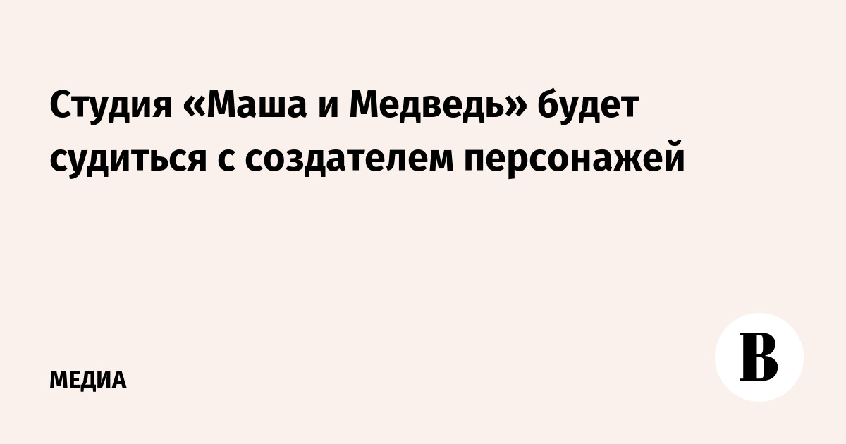Студия «Маша и Медведь» будет судиться с создателем персонажей