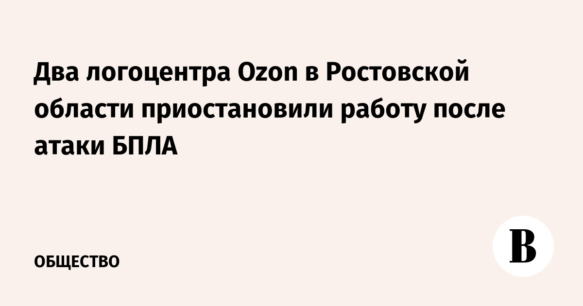 Два логоцентра Ozon в Ростовской области приостановили работу после атаки БПЛА