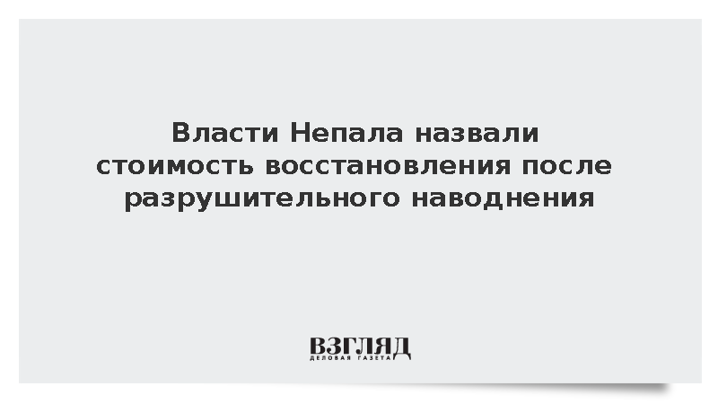 Власти Непала оценили затраты на восстановление после паводка в пять млрд долларов
